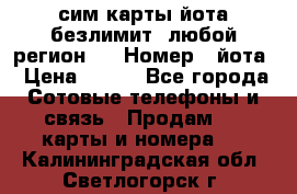 сим-карты йота безлимит (любой регион ) › Номер ­ йота › Цена ­ 900 - Все города Сотовые телефоны и связь » Продам sim-карты и номера   . Калининградская обл.,Светлогорск г.